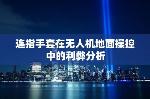 连指手套在无人机地面操控中的利弊分析