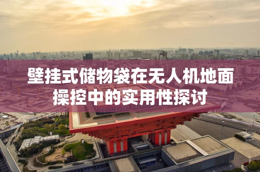 壁挂式储物袋在无人机地面操控中的实用性探讨