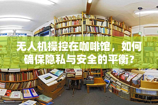 无人机操控在咖啡馆，如何确保隐私与安全的平衡？