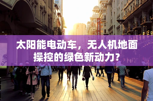 太阳能电动车，无人机地面操控的绿色新动力？