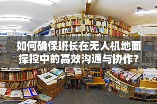 如何确保班长在无人机地面操控中的高效沟通与协作？