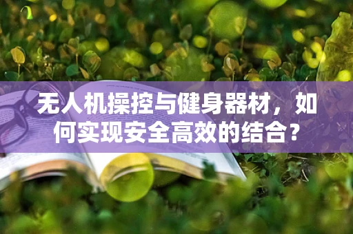 无人机操控与健身器材，如何实现安全高效的结合？
