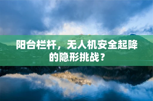 阳台栏杆，无人机安全起降的隐形挑战？