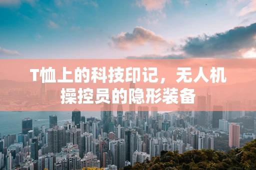 T恤上的科技印记，无人机操控员的隐形装备
