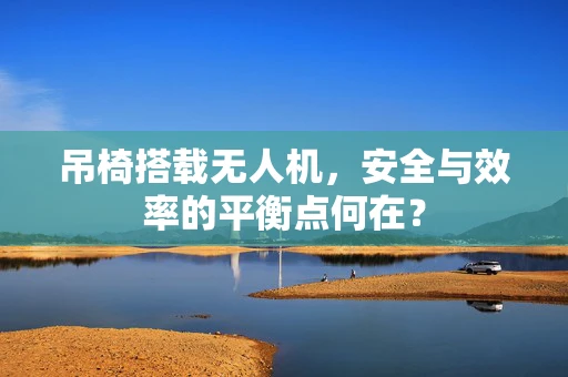 吊椅搭载无人机，安全与效率的平衡点何在？