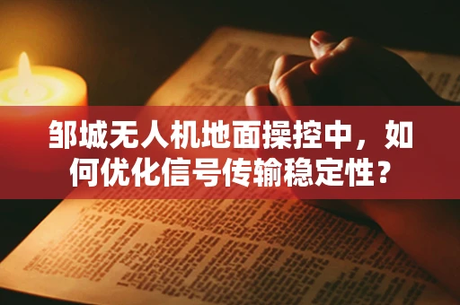 邹城无人机地面操控中，如何优化信号传输稳定性？