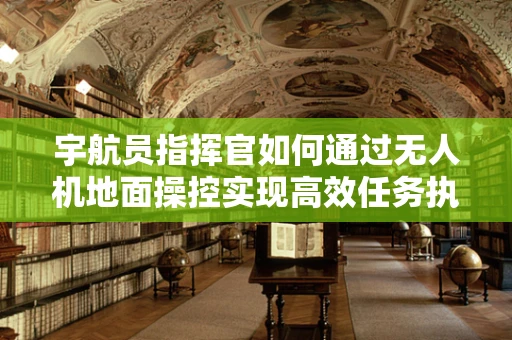 宇航员指挥官如何通过无人机地面操控实现高效任务执行？
