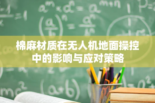 棉麻材质在无人机地面操控中的影响与应对策略