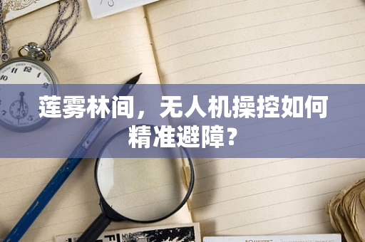 莲雾林间，无人机操控如何精准避障？