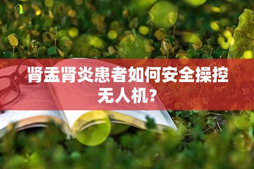 肾盂肾炎患者如何安全操控无人机？