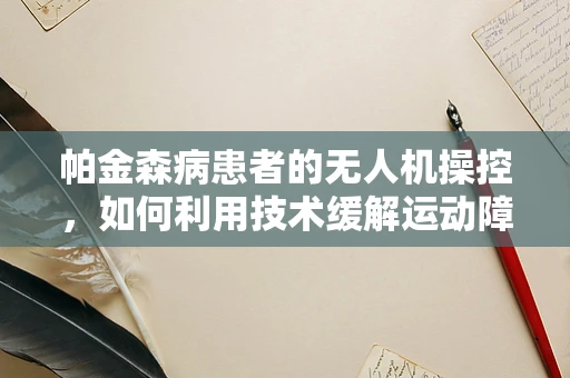 帕金森病患者的无人机操控，如何利用技术缓解运动障碍？