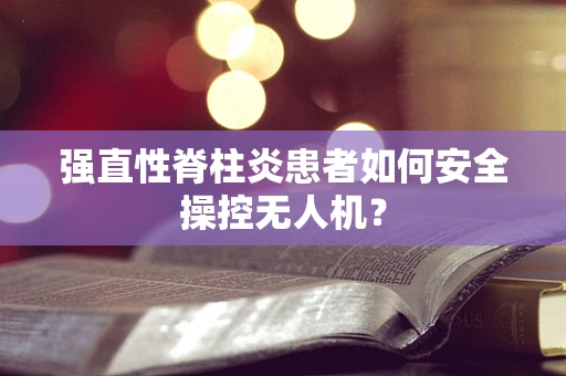 强直性脊柱炎患者如何安全操控无人机？