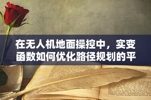 在无人机地面操控中，实变函数如何优化路径规划的平滑性？