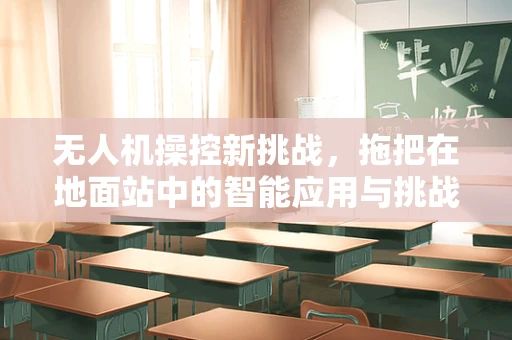 无人机操控新挑战，拖把在地面站中的智能应用与挑战