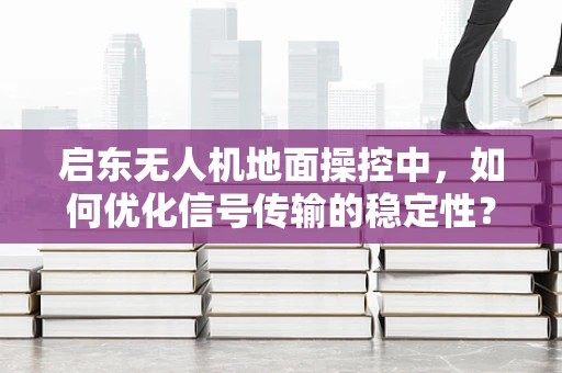 启东无人机地面操控中，如何优化信号传输的稳定性？