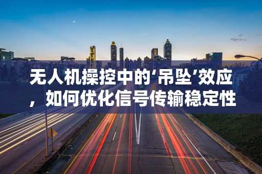 无人机操控中的‘吊坠’效应，如何优化信号传输稳定性？