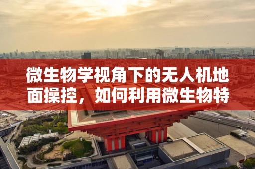 微生物学视角下的无人机地面操控，如何利用微生物特性优化飞行路径？