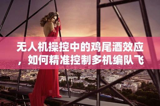 无人机操控中的鸡尾酒效应，如何精准控制多机编队飞行？