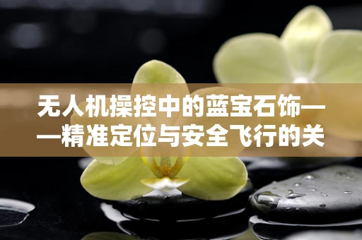 无人机操控中的蓝宝石饰——精准定位与安全飞行的关键