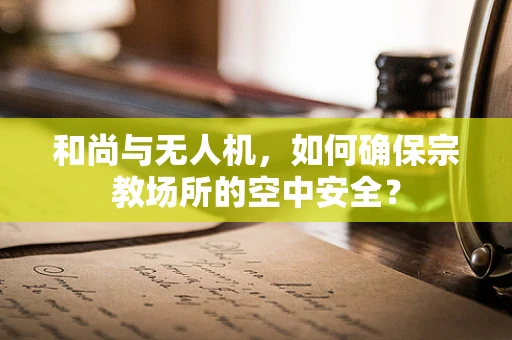 和尚与无人机，如何确保宗教场所的空中安全？