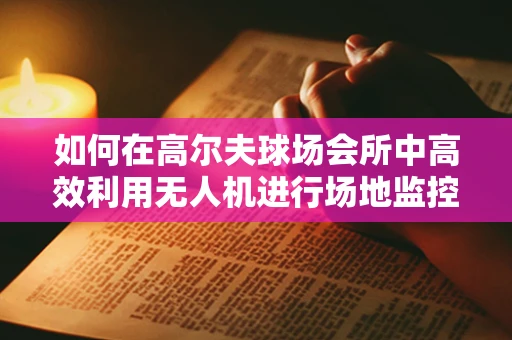 如何在高尔夫球场会所中高效利用无人机进行场地监控？