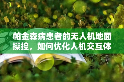 帕金森病患者的无人机地面操控，如何优化人机交互体验？