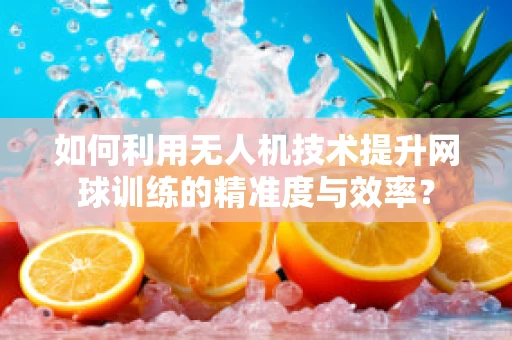 如何利用无人机技术提升网球训练的精准度与效率？