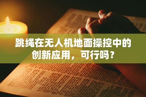 跳绳在无人机地面操控中的创新应用，可行吗？