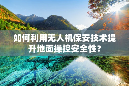 如何利用无人机保安技术提升地面操控安全性？