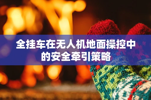 全挂车在无人机地面操控中的安全牵引策略