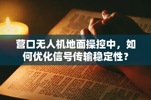营口无人机地面操控中，如何优化信号传输稳定性？