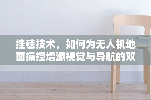 挂毯技术，如何为无人机地面操控增添视觉与导航的双重保障？