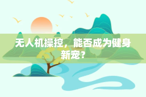 无人机操控，能否成为健身新宠？
