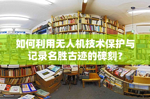 如何利用无人机技术保护与记录名胜古迹的碑刻？