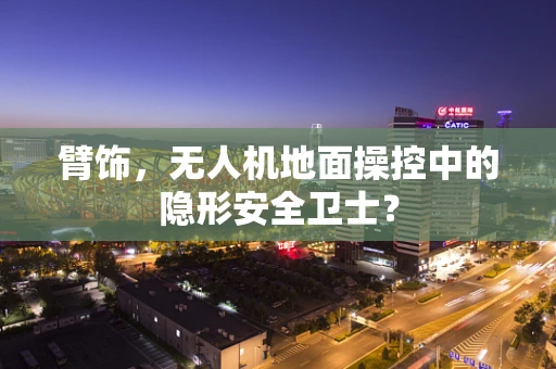 臂饰，无人机地面操控中的隐形安全卫士？
