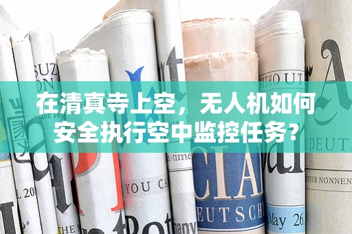 在清真寺上空，无人机如何安全执行空中监控任务？