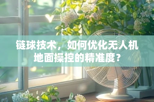 链球技术，如何优化无人机地面操控的精准度？