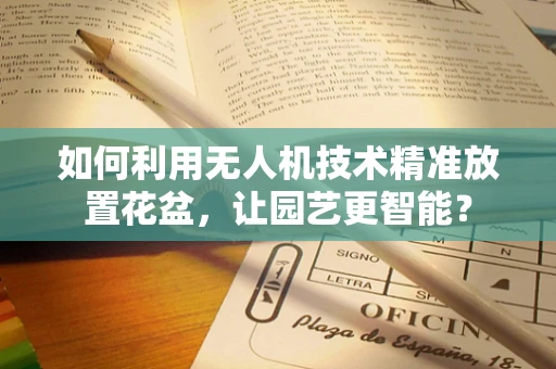 如何利用无人机技术精准放置花盆，让园艺更智能？