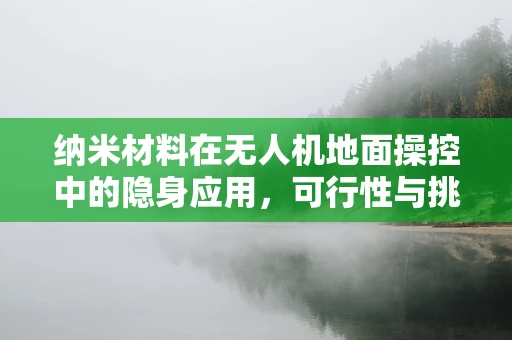 纳米材料在无人机地面操控中的隐身应用，可行性与挑战？