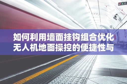 如何利用墙面挂钩组合优化无人机地面操控的便捷性与安全性？