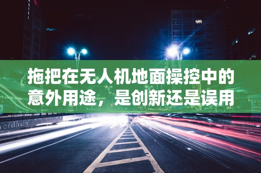 拖把在无人机地面操控中的意外用途，是创新还是误用？