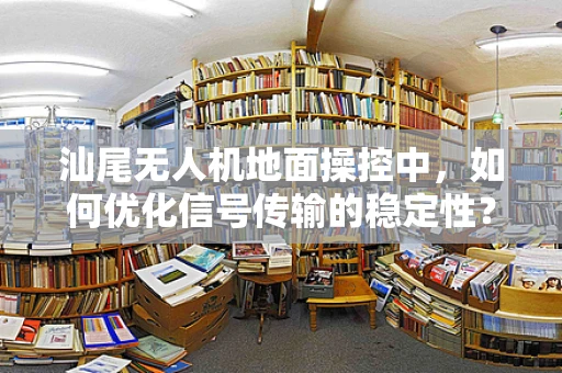 汕尾无人机地面操控中，如何优化信号传输的稳定性？