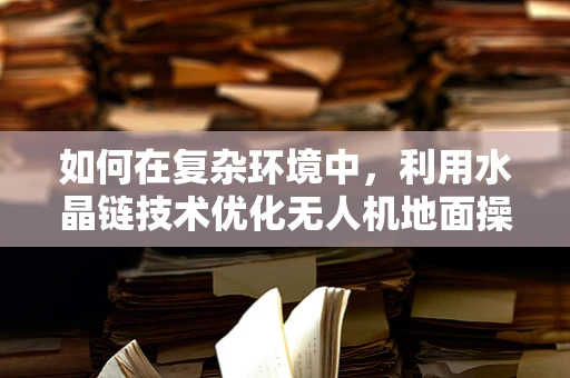 如何在复杂环境中，利用水晶链技术优化无人机地面操控的稳定性？