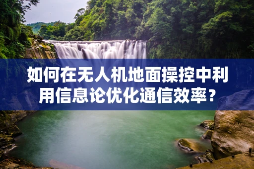 如何在无人机地面操控中利用信息论优化通信效率？