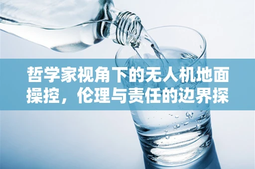 哲学家视角下的无人机地面操控，伦理与责任的边界探索