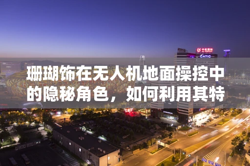 珊瑚饰在无人机地面操控中的隐秘角色，如何利用其特性优化信号传输？