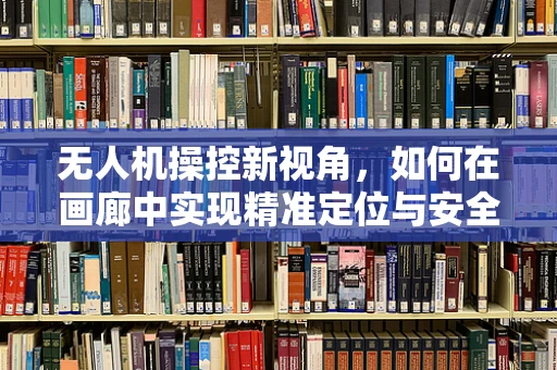 无人机操控新视角，如何在画廊中实现精准定位与安全飞行？
