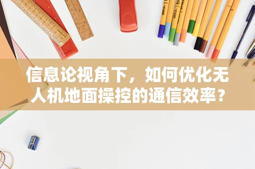 信息论视角下，如何优化无人机地面操控的通信效率？