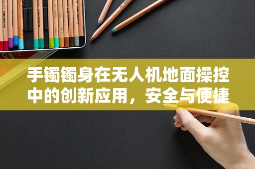 手镯镯身在无人机地面操控中的创新应用，安全与便捷的双重挑战