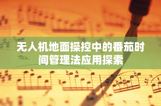 无人机地面操控中的番茄时间管理法应用探索